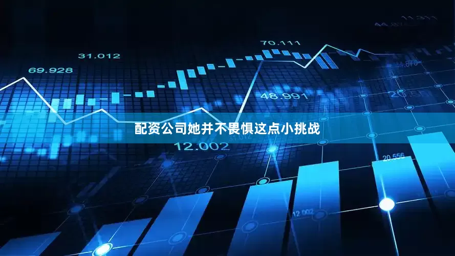配资公司她并不畏惧这点小挑战