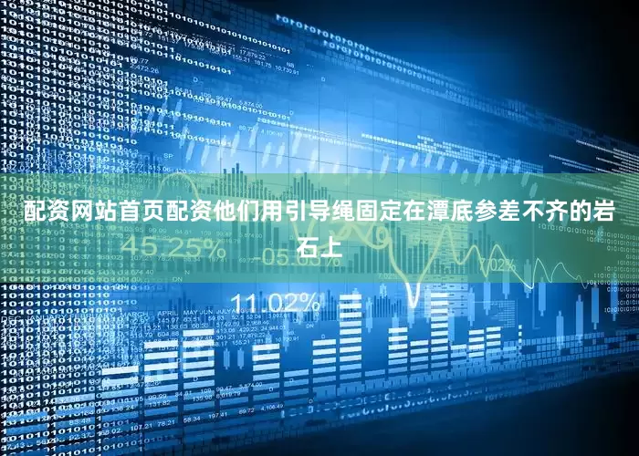 配资网站首页配资他们用引导绳固定在潭底参差不齐的岩石上