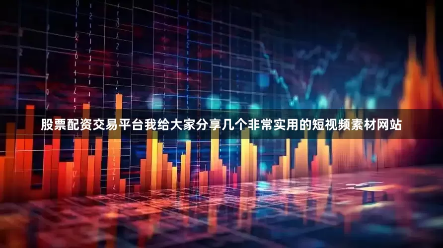 股票配资交易平台我给大家分享几个非常实用的短视频素材网站