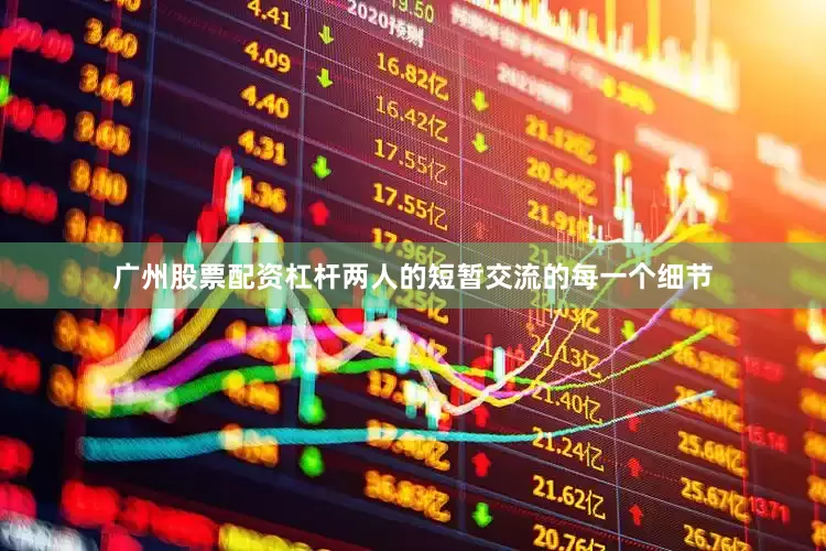 广州股票配资杠杆两人的短暂交流的每一个细节