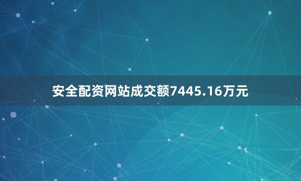 安全配资网站成交额7445.16万元