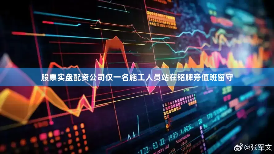 股票实盘配资公司仅一名施工人员站在铭牌旁值班留守