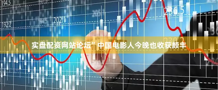 实盘配资网站论坛”中国电影人今晚也收获颇丰