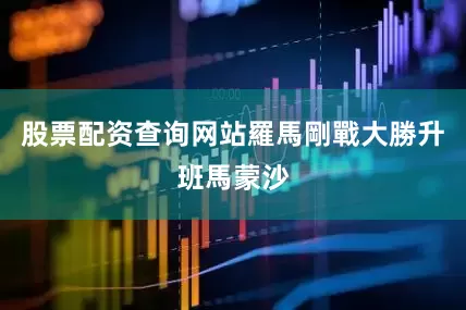 股票配资查询网站羅馬剛戰大勝升班馬蒙沙