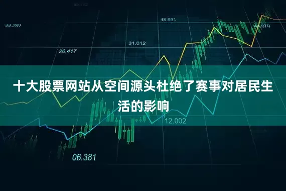 十大股票网站从空间源头杜绝了赛事对居民生活的影响