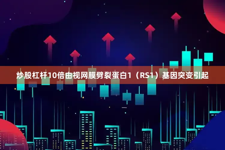 炒股杠杆10倍由视网膜劈裂蛋白1（RS1）基因突变引起
