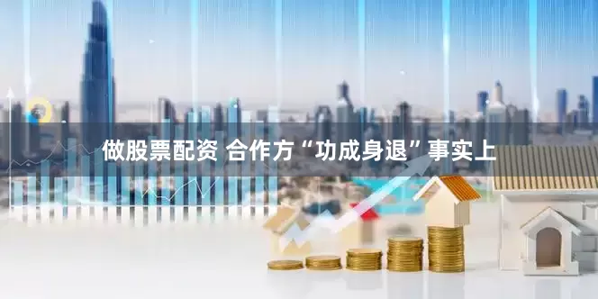 做股票配资 合作方“功成身退”　　事实上