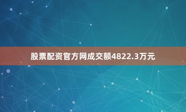 股票配资官方网成交额4822.3万元