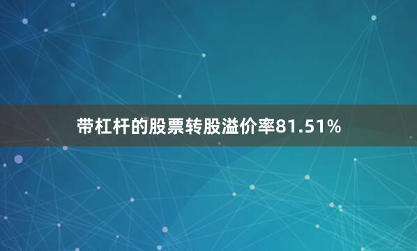 带杠杆的股票转股溢价率81.51%