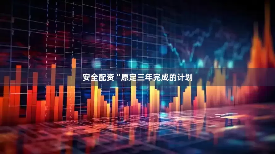 安全配资“原定三年完成的计划