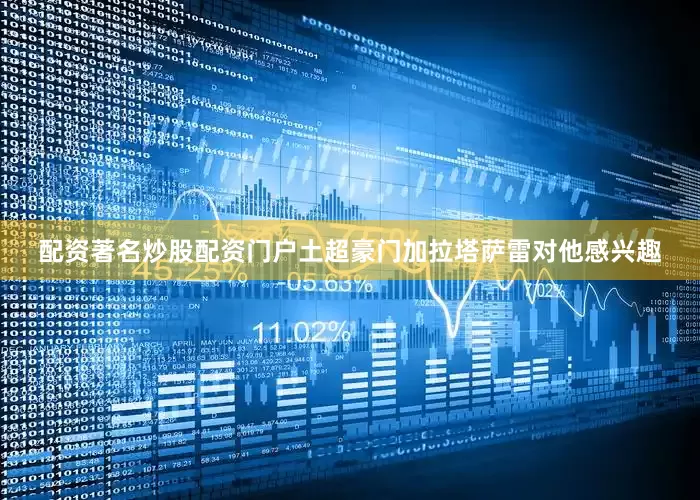 配资著名炒股配资门户土超豪门加拉塔萨雷对他感兴趣