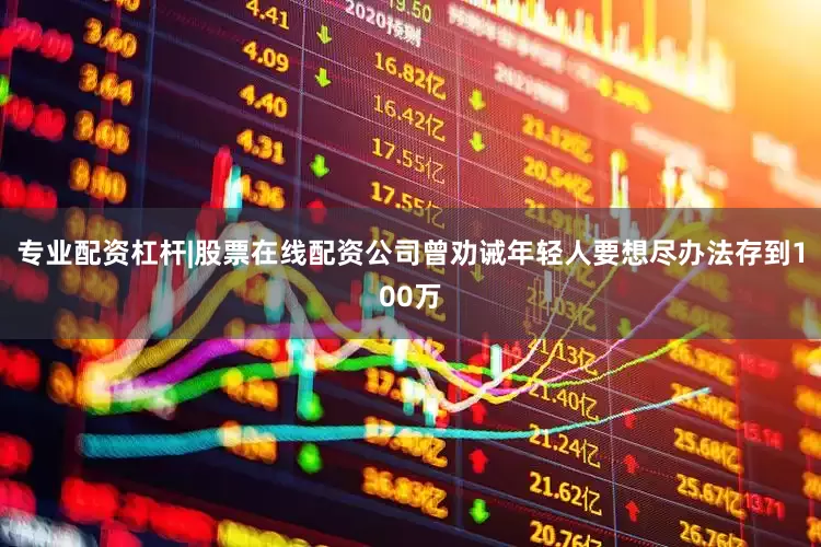 专业配资杠杆|股票在线配资公司曾劝诫年轻人要想尽办法存到100万