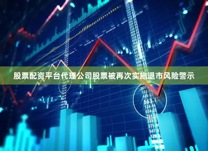 股票配资平台代理公司股票被再次实施退市风险警示