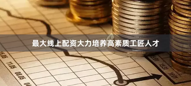 最大线上配资大力培养高素质工匠人才