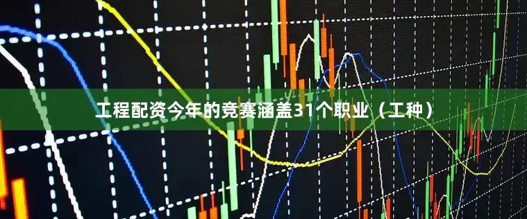 工程配资今年的竞赛涵盖31个职业（工种）