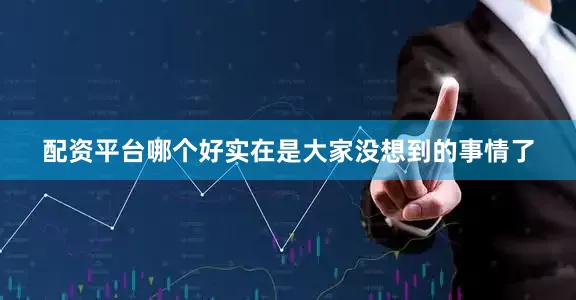 配资平台哪个好实在是大家没想到的事情了