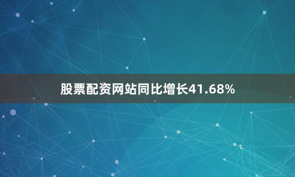 股票配资网站同比增长41.68%
