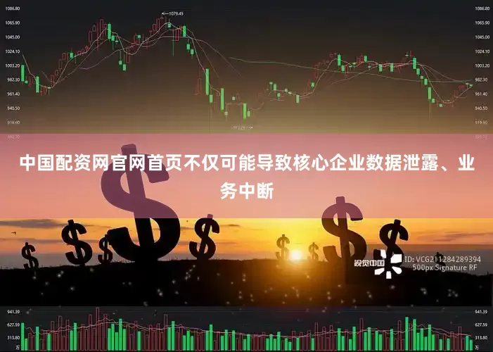 中国配资网官网首页不仅可能导致核心企业数据泄露、业务中断