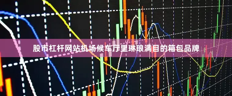股市杠杆网站机场候车厅里琳琅满目的箱包品牌