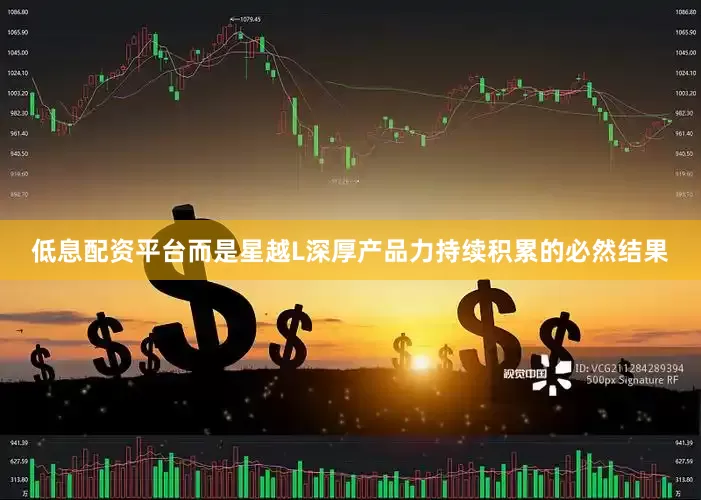 低息配资平台而是星越L深厚产品力持续积累的必然结果