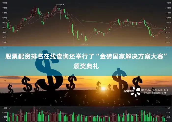 股票配资排名在线查询还举行了“金砖国家解决方案大赛”颁奖典礼
