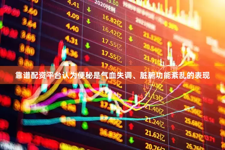 靠谱配资平台认为便秘是气血失调、脏腑功能紊乱的表现