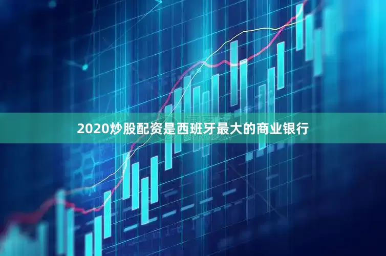 2020炒股配资是西班牙最大的商业银行