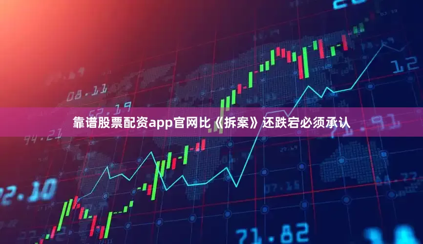 靠谱股票配资app官网比《拆案》还跌宕必须承认