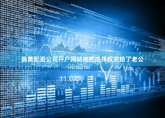 股票配资公司开户网站她把选择权交给了老公