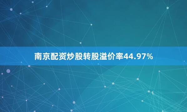 南京配资炒股转股溢价率44.97%