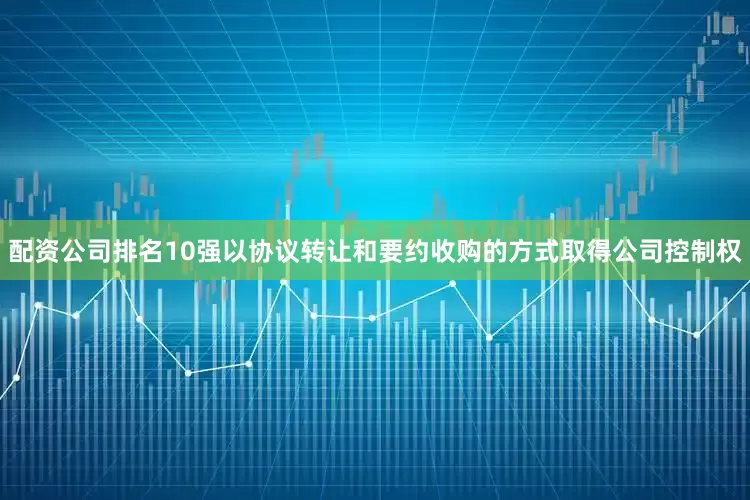 配资公司排名10强以协议转让和要约收购的方式取得公司控制权