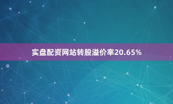 实盘配资网站转股溢价率20.65%