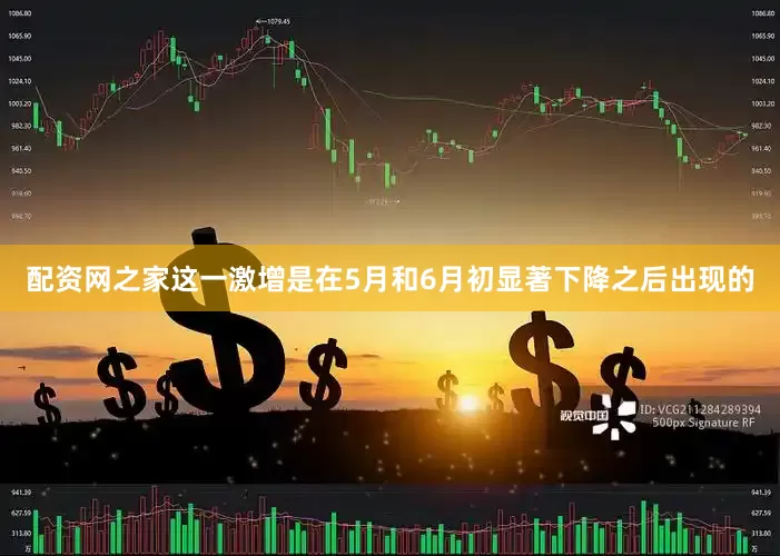 配资网之家这一激增是在5月和6月初显著下降之后出现的