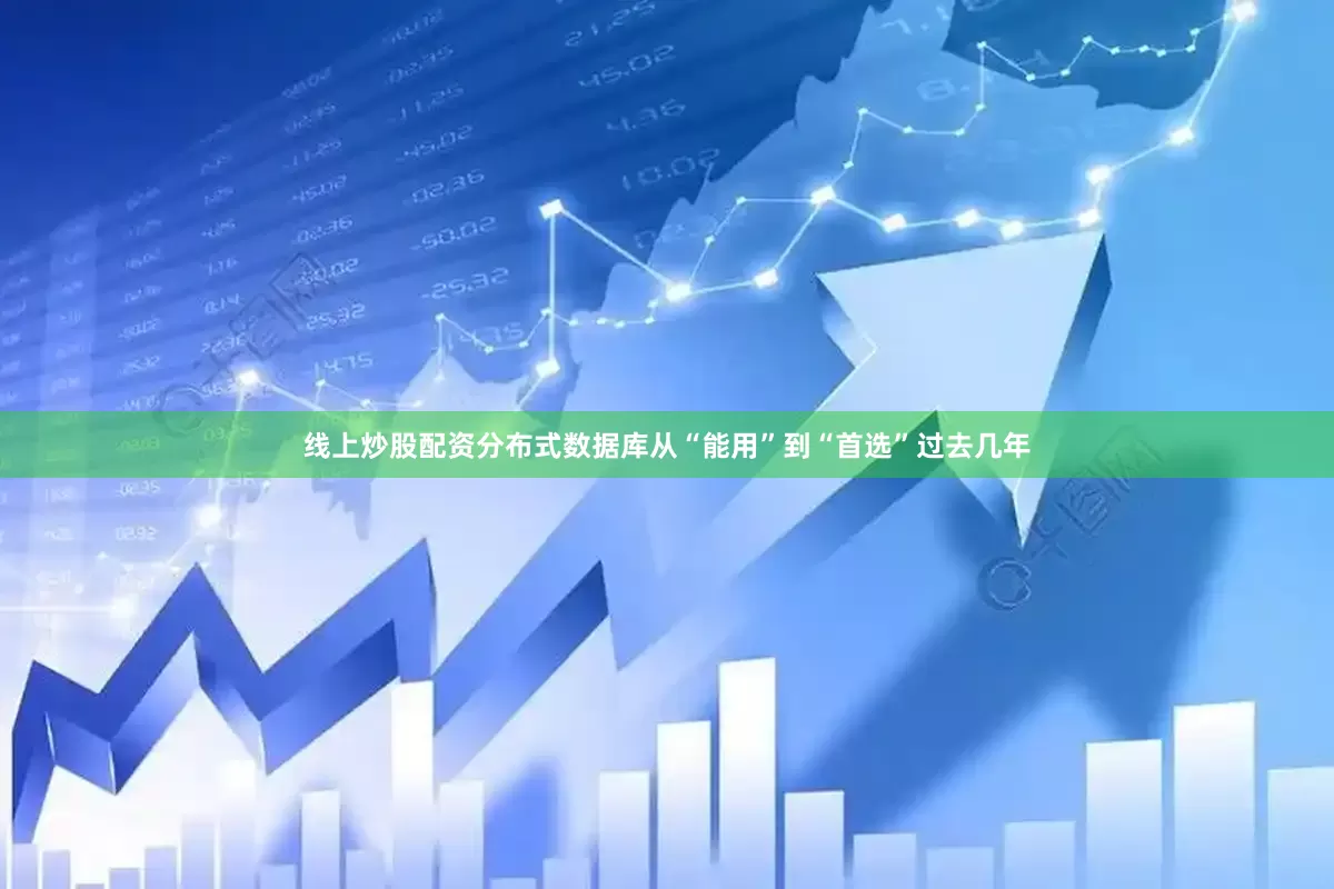 线上炒股配资　　分布式数据库从“能用”到“首选”　　过去几年