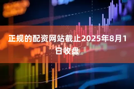 正规的配资网站截止2025年8月1日收盘