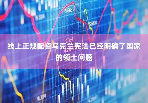 线上正规配资乌克兰宪法已经明确了国家的领土问题