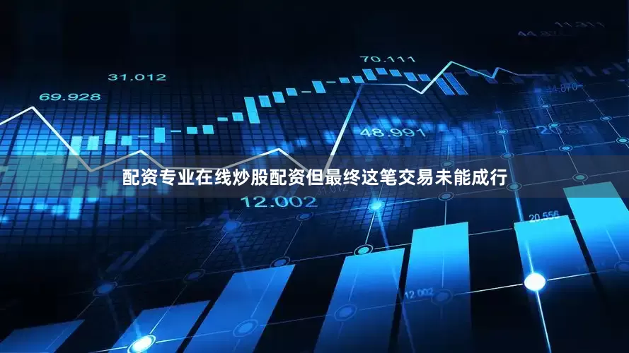 配资专业在线炒股配资但最终这笔交易未能成行