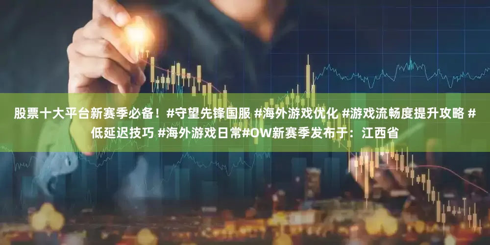 股票十大平台新赛季必备！#守望先锋国服 #海外游戏优化 #游戏流畅度提升攻略 #低延迟技巧 #海外游戏日常#OW新赛季发布于：江西省