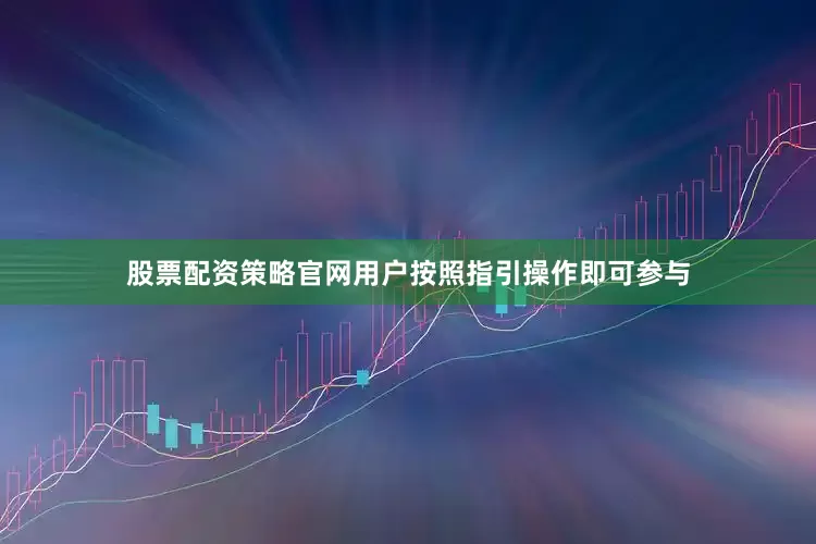 股票配资策略官网用户按照指引操作即可参与