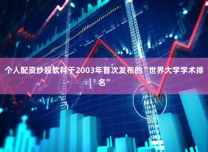 个人配资炒股软科于2003年首次发布的“世界大学学术排名”