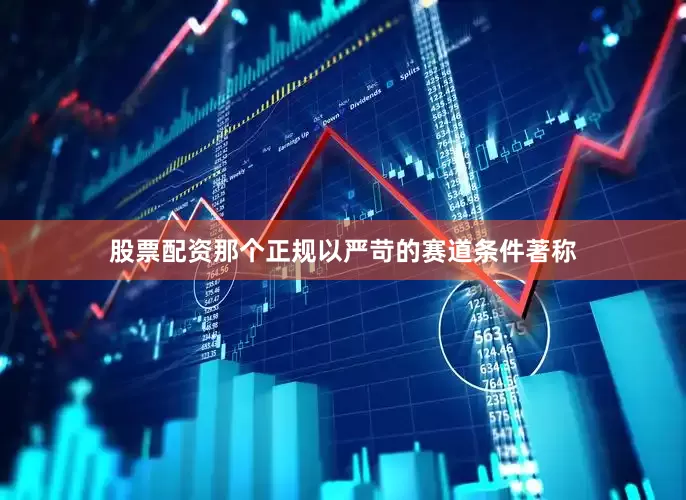 股票配资那个正规以严苛的赛道条件著称