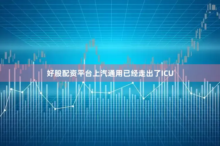好股配资平台上汽通用已经走出了ICU