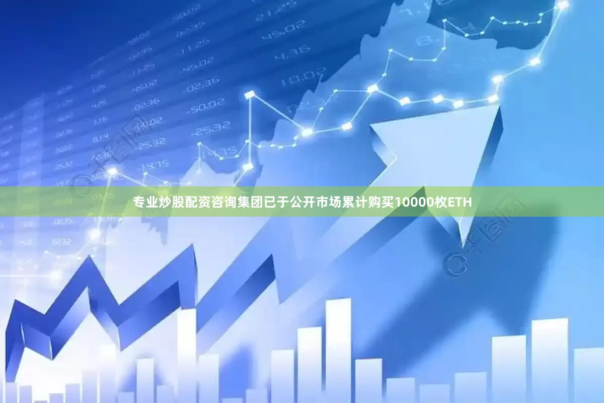 专业炒股配资咨询集团已于公开市场累计购买10000枚ETH
