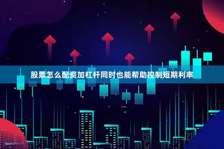 股票怎么配资加杠杆同时也能帮助控制短期利率
