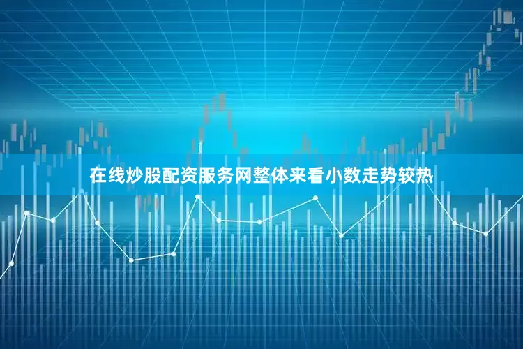 在线炒股配资服务网整体来看小数走势较热