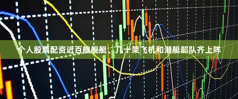 个人股票配资近百艘舰艇、几十架飞机和潜艇部队齐上阵