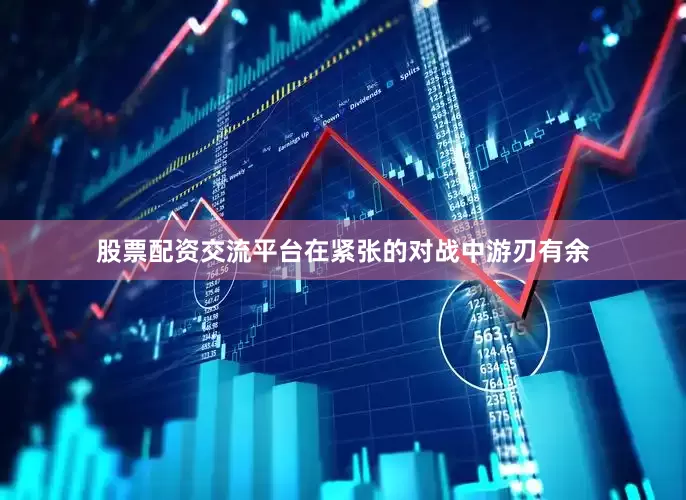 股票配资交流平台在紧张的对战中游刃有余