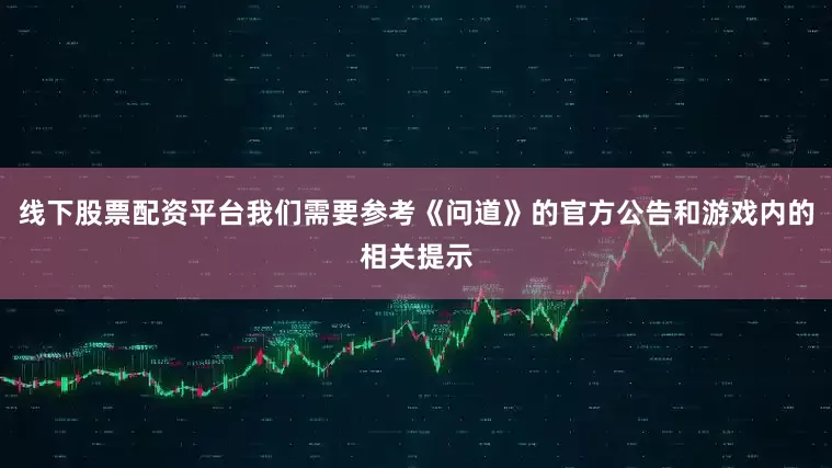 线下股票配资平台我们需要参考《问道》的官方公告和游戏内的相关提示