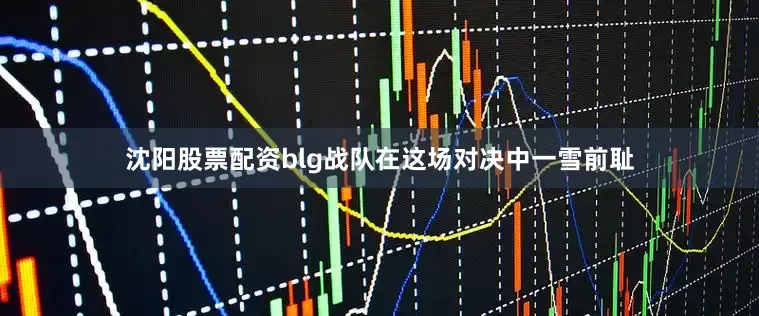沈阳股票配资blg战队在这场对决中一雪前耻