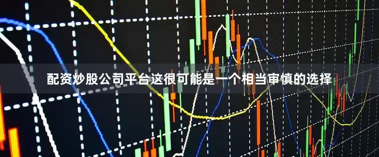 配资炒股公司平台这很可能是一个相当审慎的选择